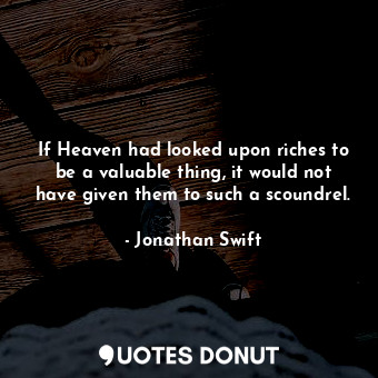  If Heaven had looked upon riches to be a valuable thing, it would not have given... - Jonathan Swift - Quotes Donut