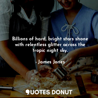  Billions of hard, bright stars shone with relentless glitter across the tropic n... - James Jones - Quotes Donut