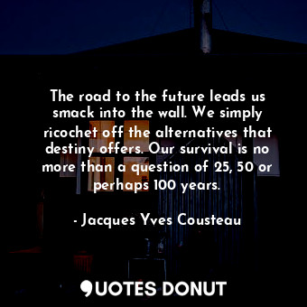  The road to the future leads us smack into the wall. We simply ricochet off the ... - Jacques Yves Cousteau - Quotes Donut
