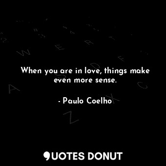  When you are in love, things make even more sense.... - Paulo Coelho - Quotes Donut