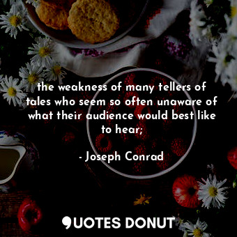  the weakness of many tellers of tales who seem so often unaware of what their au... - Joseph Conrad - Quotes Donut