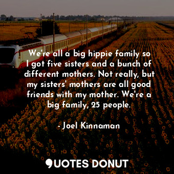  We&#39;re all a big hippie family so I got five sisters and a bunch of different... - Joel Kinnaman - Quotes Donut