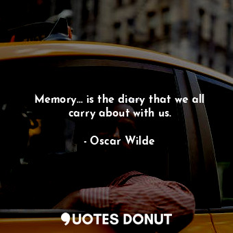 Memory... is the diary that we all carry about with us.