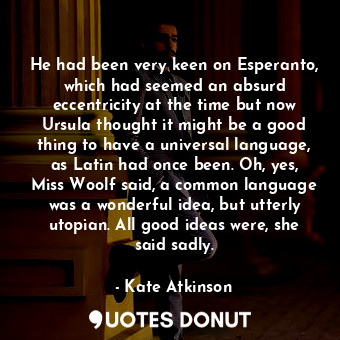  He had been very keen on Esperanto, which had seemed an absurd eccentricity at t... - Kate Atkinson - Quotes Donut