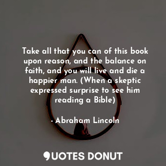  Take all that you can of this book upon reason, and the balance on faith, and yo... - Abraham Lincoln - Quotes Donut