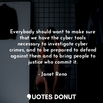  Everybody should want to make sure that we have the cyber tools necessary to inv... - Janet Reno - Quotes Donut