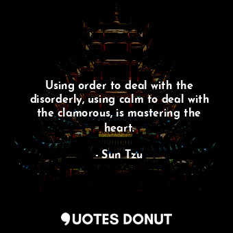  Using order to deal with the disorderly, using calm to deal with the clamorous, ... - Sun Tzu - Quotes Donut