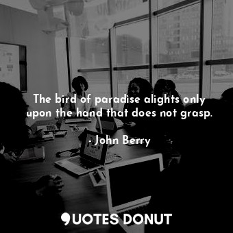  The bird of paradise alights only upon the hand that does not grasp.... - John Berry - Quotes Donut