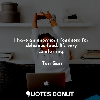  I have an enormous fondness for delicious food. It&#39;s very comforting.... - Teri Garr - Quotes Donut