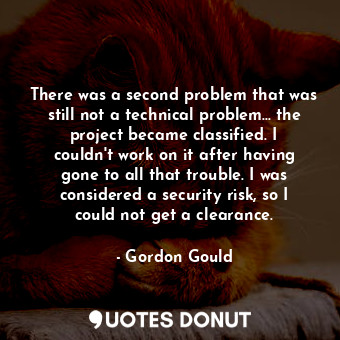  There was a second problem that was still not a technical problem... the project... - Gordon Gould - Quotes Donut