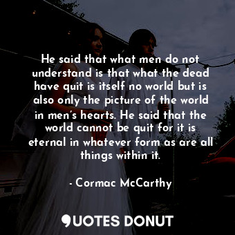  He said that what men do not understand is that what the dead have quit is itsel... - Cormac McCarthy - Quotes Donut