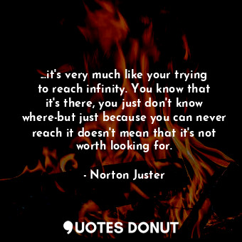  ...it's very much like your trying to reach infinity. You know that it's there, ... - Norton Juster - Quotes Donut