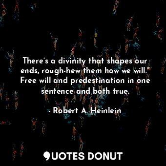  There’s a divinity that shapes our ends, rough-hew them how we will.” Free will ... - Robert A. Heinlein - Quotes Donut