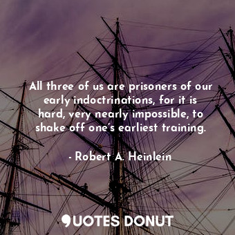  All three of us are prisoners of our early indoctrinations, for it is hard, very... - Robert A. Heinlein - Quotes Donut