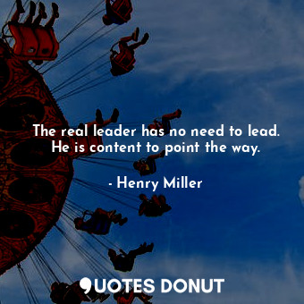  The real leader has no need to lead. He is content to point the way.... - Henry Miller - Quotes Donut