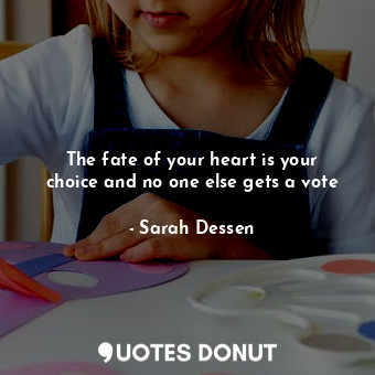  The fate of your heart is your choice and no one else gets a vote... - Sarah Dessen - Quotes Donut