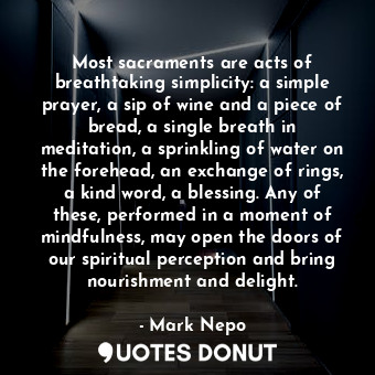  Most sacraments are acts of breathtaking simplicity: a simple prayer, a sip of w... - Mark Nepo - Quotes Donut