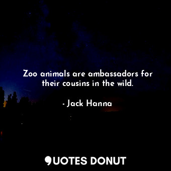  Zoo animals are ambassadors for their cousins in the wild.... - Jack Hanna - Quotes Donut