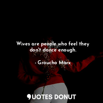  Wives are people who feel they don&#39;t dance enough.... - Groucho Marx - Quotes Donut