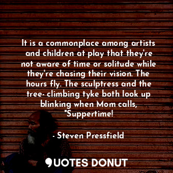  It is a commonplace among artists and children at play that they're not aware of... - Steven Pressfield - Quotes Donut