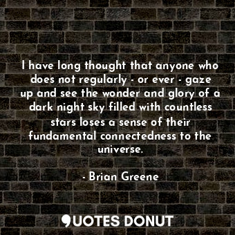  I have long thought that anyone who does not regularly - or ever - gaze up and s... - Brian Greene - Quotes Donut