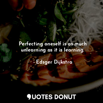  Perfecting oneself is as much unlearning as it is learning.... - Edsger Dijkstra - Quotes Donut