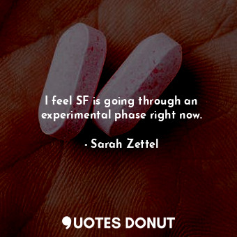  I feel SF is going through an experimental phase right now.... - Sarah Zettel - Quotes Donut
