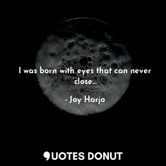  I was born with eyes that can never close...... - Joy Harjo - Quotes Donut