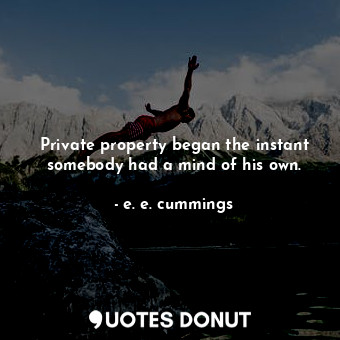  Private property began the instant somebody had a mind of his own.... - e. e. cummings - Quotes Donut