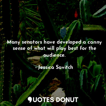  Many senators have developed a canny sense of what will play best for the audien... - Jessica Savitch - Quotes Donut