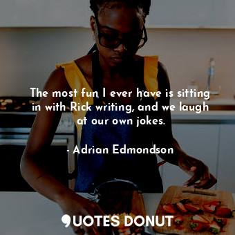  The most fun I ever have is sitting in with Rick writing, and we laugh at our ow... - Adrian Edmondson - Quotes Donut