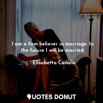  I am a firm believer in marriage. In the future I will be married.... - Elisabetta Canalis - Quotes Donut