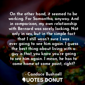  On the other hand, it seemed to be working. For Samantha, anyway. And in compari... - Candace Bushnell - Quotes Donut