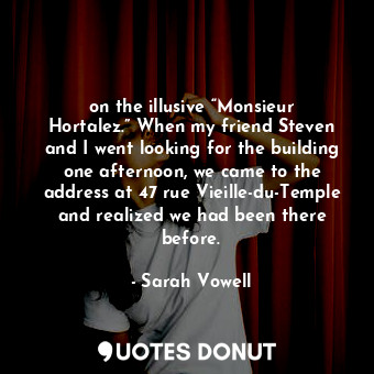  on the illusive “Monsieur Hortalez.” When my friend Steven and I went looking fo... - Sarah Vowell - Quotes Donut