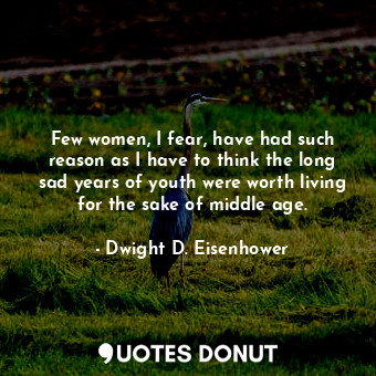  Few women, I fear, have had such reason as I have to think the long sad years of... - Dwight D. Eisenhower - Quotes Donut