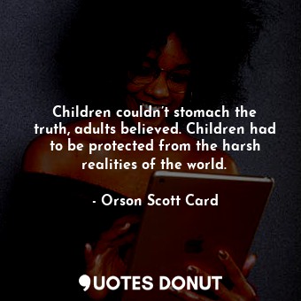 Children couldn’t stomach the truth, adults believed. Children had to be protected from the harsh realities of the world.