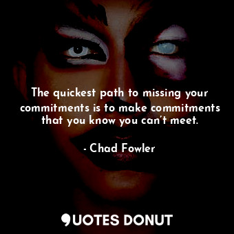 The quickest path to missing your commitments is to make commitments that you know you can’t meet.