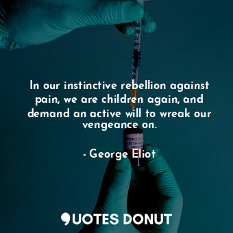  In our instinctive rebellion against pain, we are children again, and demand an ... - George Eliot - Quotes Donut