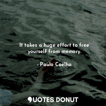  It takes a huge effort to free yourself from memory.... - Paulo Coelho - Quotes Donut