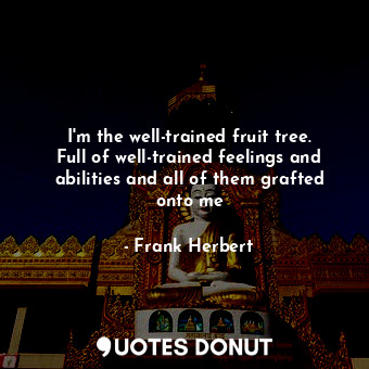  I'm the well-trained fruit tree. Full of well-trained feelings and abilities and... - Frank Herbert - Quotes Donut