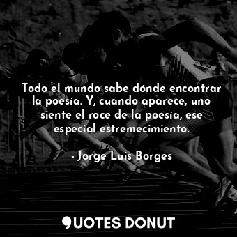  Todo el mundo sabe dónde encontrar la poesía. Y, cuando aparece, uno siente el r... - Jorge Luis Borges - Quotes Donut