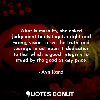  What is morality, she asked. Judgement to distinguish right and wrong, vision to... - Ayn Rand - Quotes Donut