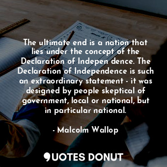  The ultimate end is a nation that lies under the concept of the Declaration of I... - Malcolm Wallop - Quotes Donut