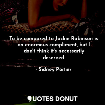  To be compared to Jackie Robinson is an enormous compliment, but I don&#39;t thi... - Sidney Poitier - Quotes Donut