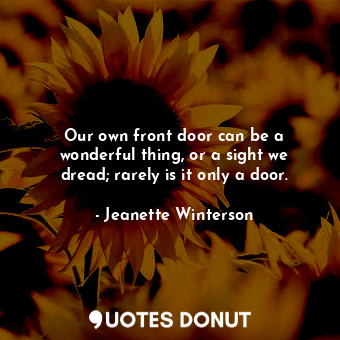  Our own front door can be a wonderful thing, or a sight we dread; rarely is it o... - Jeanette Winterson - Quotes Donut