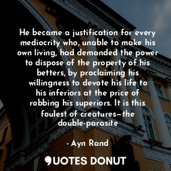  He became a justification for every mediocrity who, unable to make his own livin... - Ayn Rand - Quotes Donut