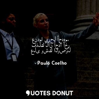 عندما يرحل أحدهم، فذلك لأن أحدا آخر على وشك الوصول... - Paulo Coelho - Quotes Donut