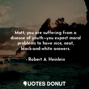  Matt, you are suffering from a disease of youth—you expect moral problems to hav... - Robert A. Heinlein - Quotes Donut