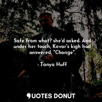  Safe from what? she'd asked. And under her touch, Kovar's kigh had answered, "Ch... - Tanya Huff - Quotes Donut