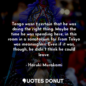  Tengo wasn´t certain that he was doing the right thing. Maybe the time he was sp... - Haruki Murakami - Quotes Donut